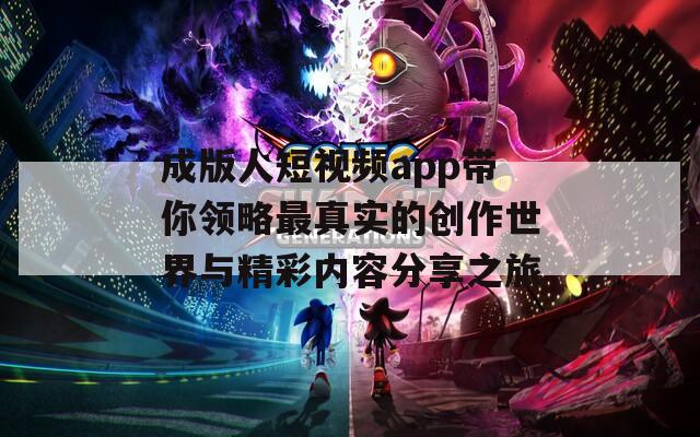 成版人短视频app带你领略最真实的创作世界与精彩内容分享之旅
