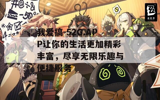 我爱搞-52G.APP让你的生活更加精彩丰富，尽享无限乐趣与便捷服务