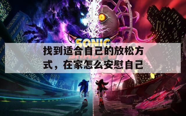 找到适合自己的放松方式，在家怎么安慰自己