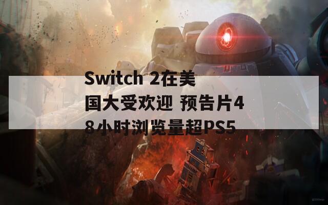 Switch 2在美国大受欢迎 预告片48小时浏览量超PS5