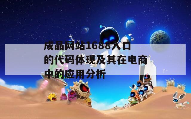 成品网站1688入口的代码体现及其在电商中的应用分析