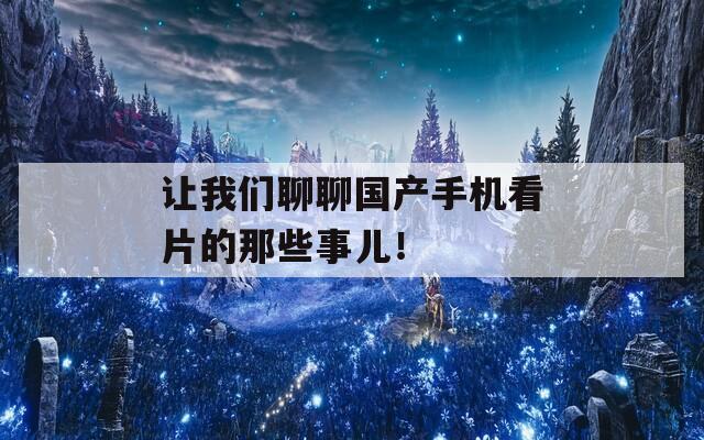 让我们聊聊国产手机看片的那些事儿！