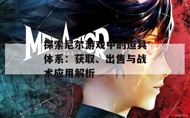 探索尼尔游戏中的道具体系：获取、出售与战术应用解析