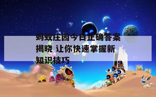 蚂蚁庄园今日正确答案揭晓 让你快速掌握新知识技巧