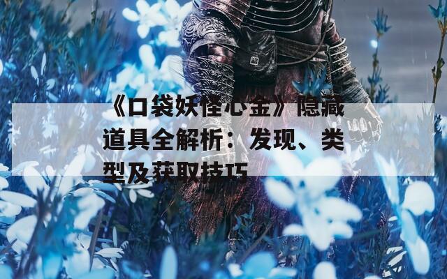 《口袋妖怪心金》隐藏道具全解析：发现、类型及获取技巧