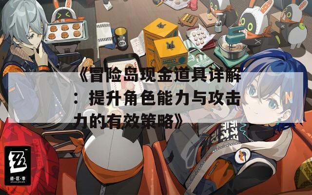 《冒险岛现金道具详解：提升角色能力与攻击力的有效策略》