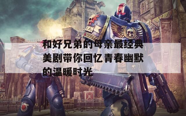 和好兄弟的母亲最经典美剧带你回忆青春幽默的温暖时光