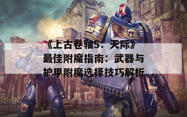 《上古卷轴5：天际》最佳附魔指南：武器与护甲附魔选择技巧解析