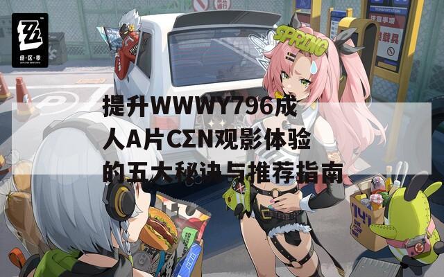 提升WWWY796成人A片CΣN观影体验的五大秘诀与推荐指南