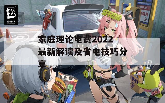 家庭理论电费2022最新解读及省电技巧分享