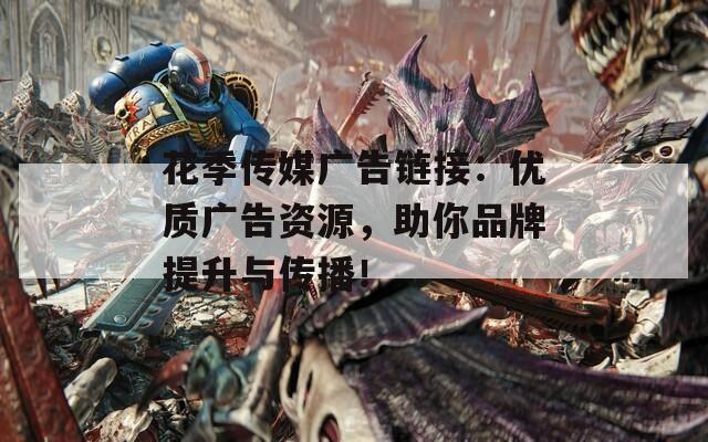 花季传媒广告链接：优质广告资源，助你品牌提升与传播！