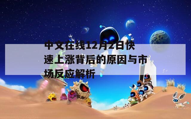 中文在线12月2日快速上涨背后的原因与市场反应解析