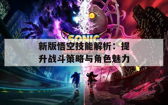 新版悟空技能解析：提升战斗策略与角色魅力