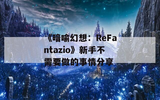 《暗喻幻想：ReFantazio》新手不需要做的事情分享