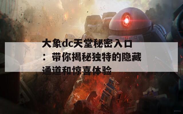 大象dc天堂秘密入口：带你揭秘独特的隐藏通道和惊喜体验