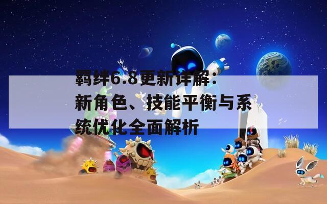 羁绊6.8更新详解：新角色、技能平衡与系统优化全面解析