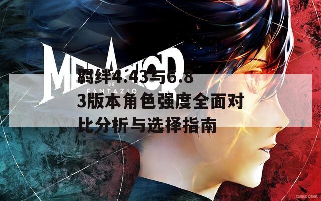 羁绊4.43与6.83版本角色强度全面对比分析与选择指南