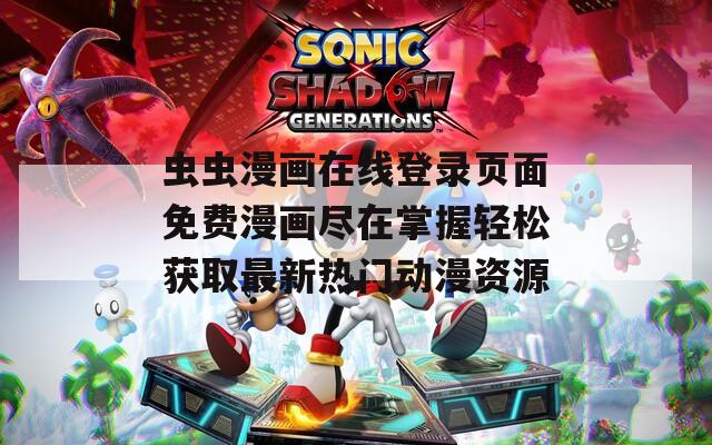 虫虫漫画在线登录页面免费漫画尽在掌握轻松获取最新热门动漫资源