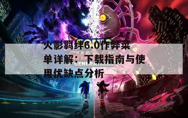 火影羁绊6.0作弊菜单详解：下载指南与使用优缺点分析