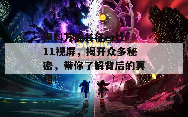 黑料万篇长征zztt11视屏，揭开众多秘密，带你了解背后的真相！