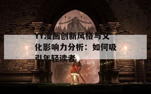 YY漫画创新风格与文化影响力分析：如何吸引年轻读者