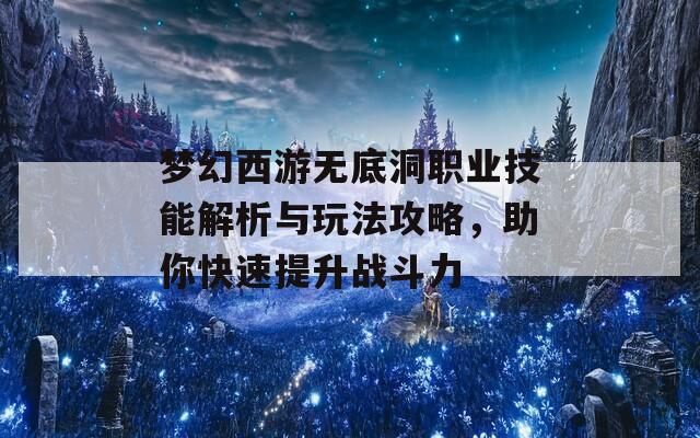 梦幻西游无底洞职业技能解析与玩法攻略，助你快速提升战斗力