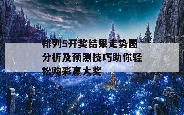 排列5开奖结果走势图分析及预测技巧助你轻松购彩赢大奖