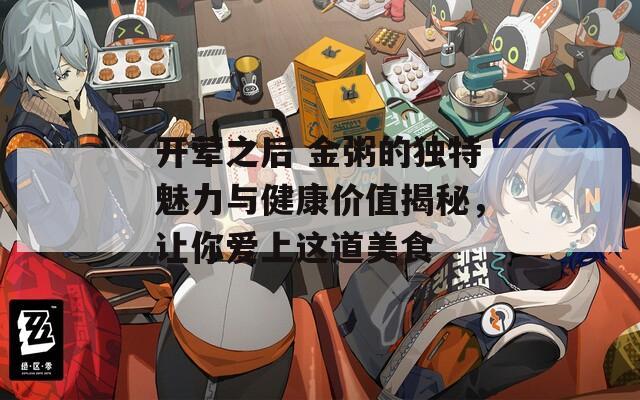 开荤之后 金粥的独特魅力与健康价值揭秘，让你爱上这道美食