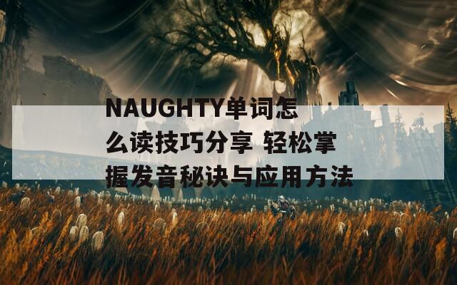 NAUGHTY单词怎么读技巧分享 轻松掌握发音秘诀与应用方法