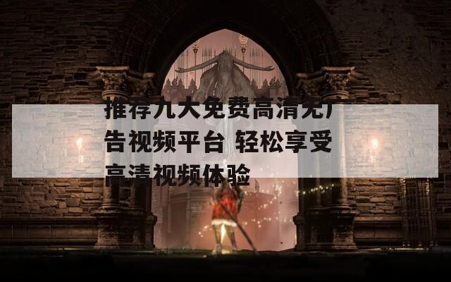 推荐九大免费高清无广告视频平台 轻松享受高清视频体验