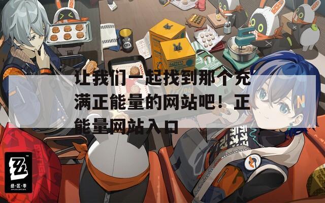 让我们一起找到那个充满正能量的网站吧！正能量网站入口