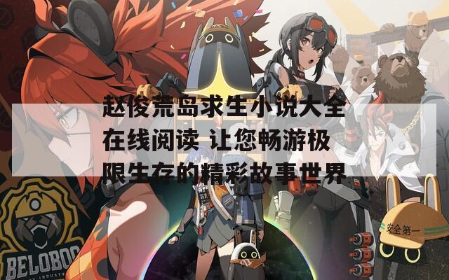 赵俊荒岛求生小说大全在线阅读 让您畅游极限生存的精彩故事世界