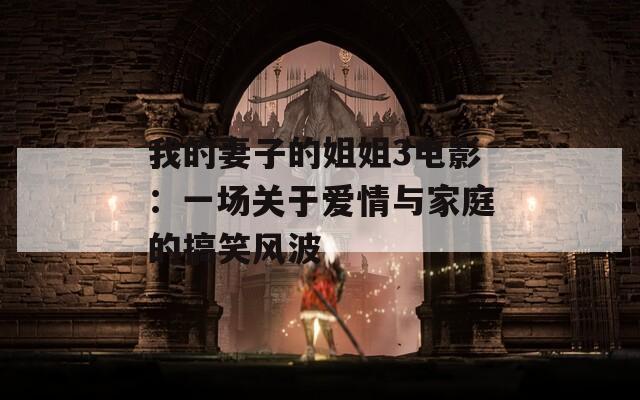 我的妻子的姐姐3电影：一场关于爱情与家庭的搞笑风波