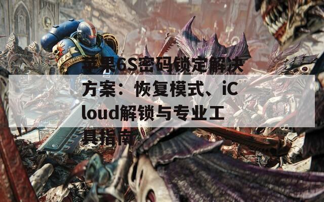 苹果6S密码锁定解决方案：恢复模式、iCloud解锁与专业工具指南