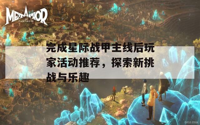 完成星际战甲主线后玩家活动推荐，探索新挑战与乐趣