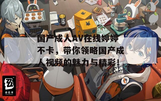 国产成人AV在线婷婷不卡，带你领略国产成人视频的魅力与精彩！
