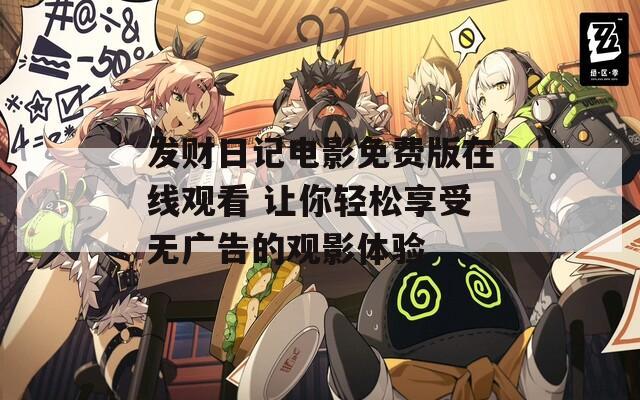 发财日记电影免费版在线观看 让你轻松享受无广告的观影体验