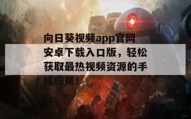 向日葵视频app官网安卓下载入口版，轻松获取最热视频资源的手机应用！