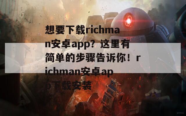 想要下载richman安卓app？这里有简单的步骤告诉你！richman安卓app下载安装