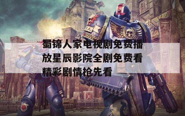 蜀锦人家电视剧免费播放星辰影院全剧免费看精彩剧情抢先看