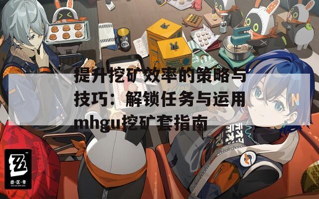 提升挖矿效率的策略与技巧：解锁任务与运用mhgu挖矿套指南