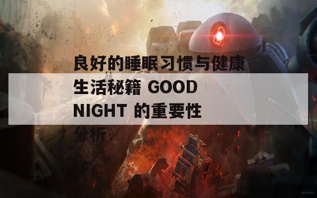 良好的睡眠习惯与健康生活秘籍 GOOD NIGHT 的重要性分析