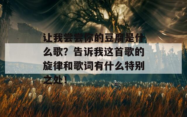 让我尝尝你的豆腐是什么歌？告诉我这首歌的旋律和歌词有什么特别之处！
