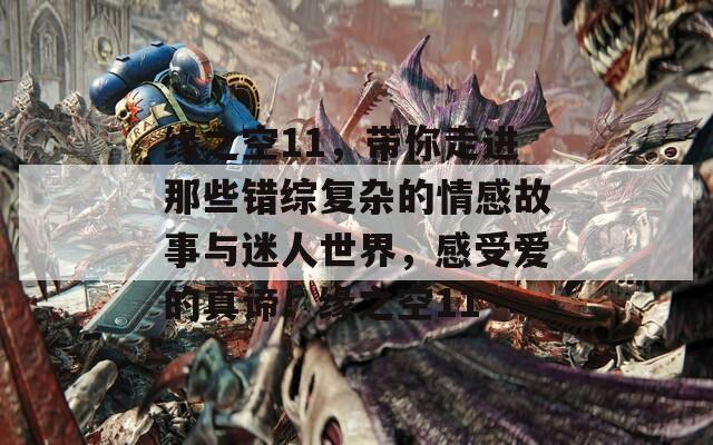 缘之空11，带你走进那些错综复杂的情感故事与迷人世界，感受爱的真谛！缘之空11