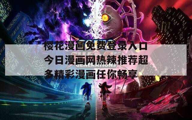 樱花漫画免费登录入口今日漫画网热辣推荐超多精彩漫画任你畅享