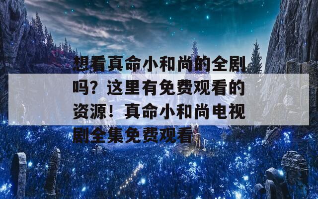 想看真命小和尚的全剧吗？这里有免费观看的资源！真命小和尚电视剧全集免费观看