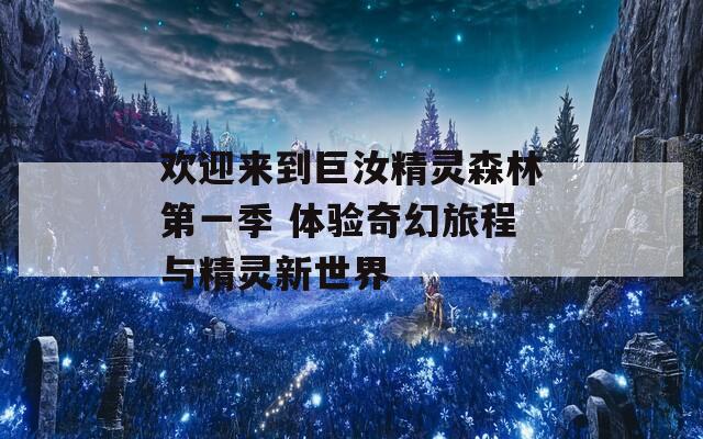 欢迎来到巨汝精灵森林第一季 体验奇幻旅程与精灵新世界