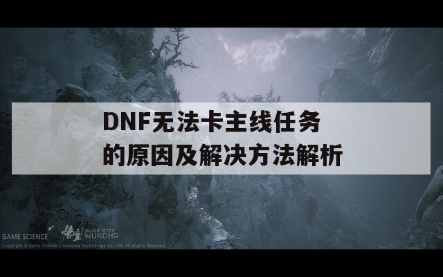 DNF无法卡主线任务的原因及解决方法解析