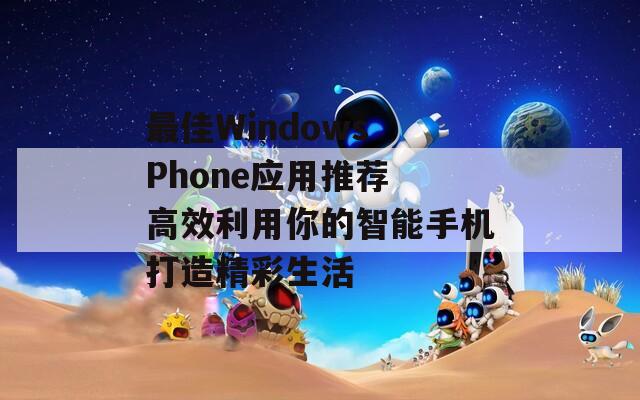 最佳Windows Phone应用推荐 高效利用你的智能手机打造精彩生活