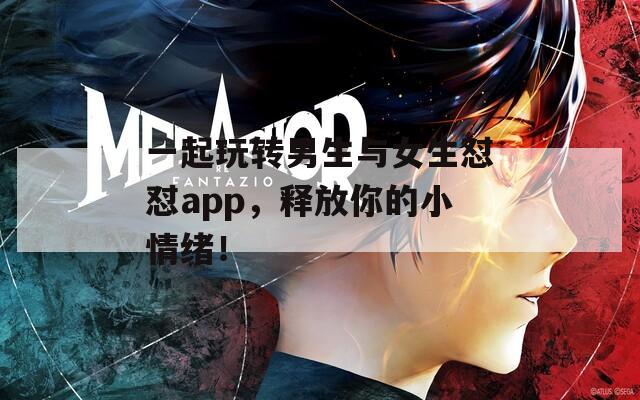 一起玩转男生与女生怼怼app，释放你的小情绪！